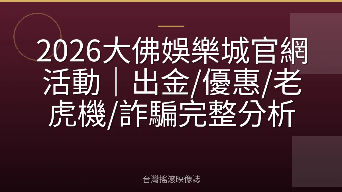 2026大佛娛樂城官網活動｜出金/優惠/老虎機/詐騙完整分析