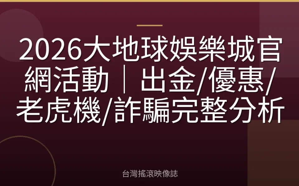2026大地球娛樂城官網活動|出金/優惠/老虎機/詐騙完整分析