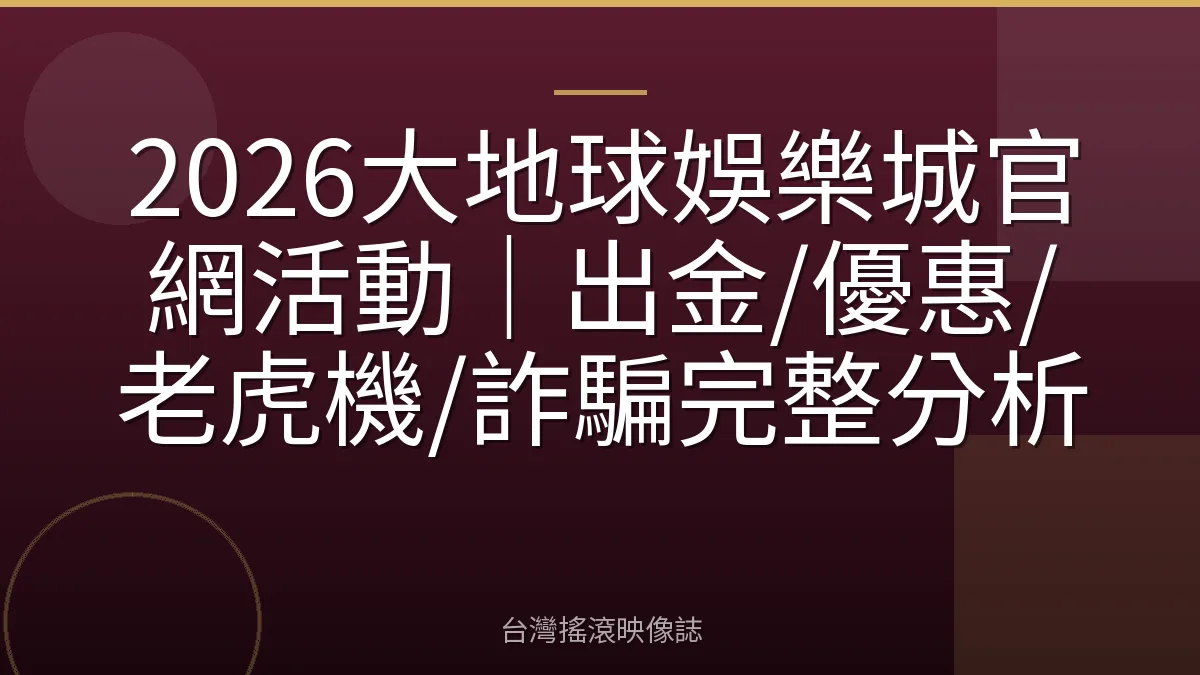 2026大地球娛樂城官網活動｜出金/優惠/老虎機/詐騙完整分析