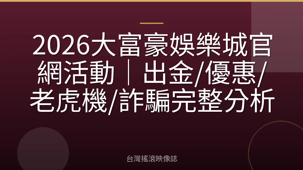 2026大富豪娛樂城官網活動｜出金/優惠/老虎機/詐騙完整分析