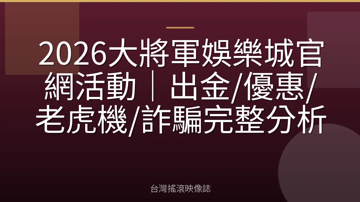 2026大將軍娛樂城官網活動｜出金/優惠/老虎機/詐騙完整分析