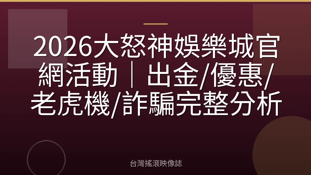 2026大怒神娛樂城官網活動｜出金/優惠/老虎機/詐騙完整分析
