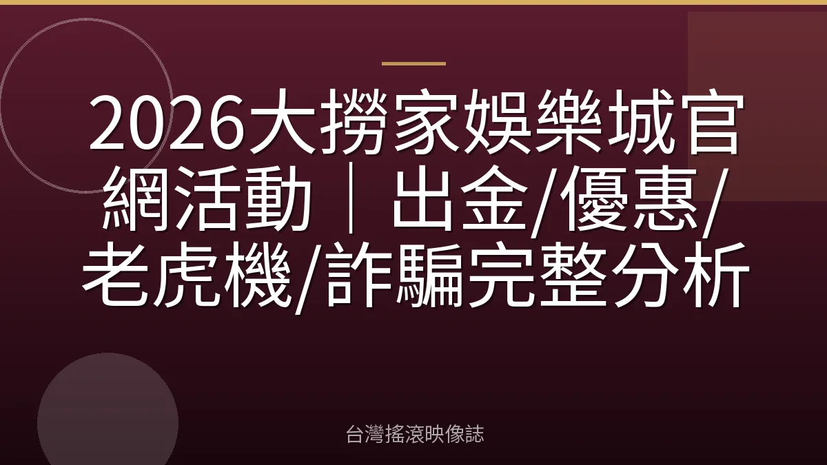 2026大撈家娛樂城官網活動｜出金/優惠/老虎機/詐騙完整分析