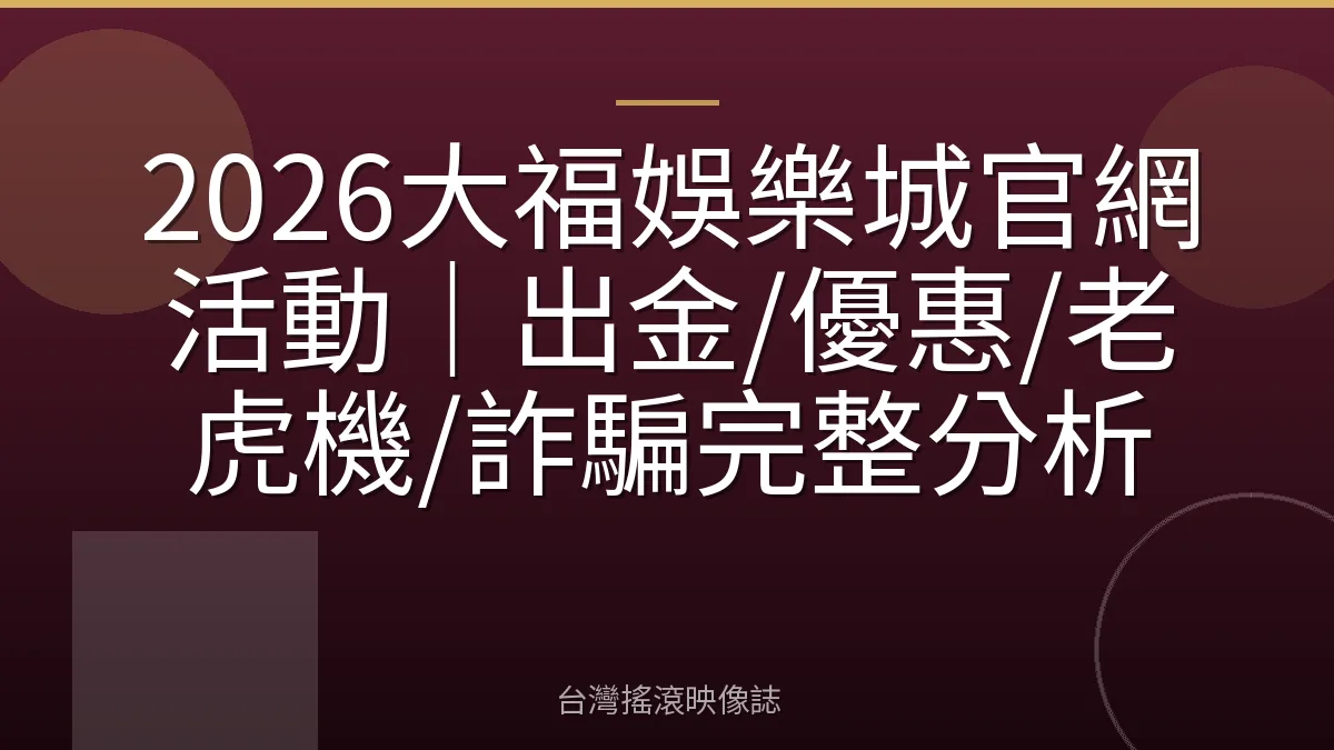 2026大福娛樂城官網活動|出金/優惠/老虎機/詐騙完整分析