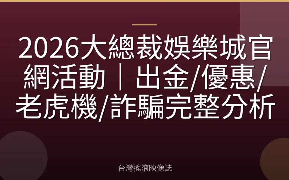 2026大總裁娛樂城官網活動|出金/優惠/老虎機/詐騙完整分析
