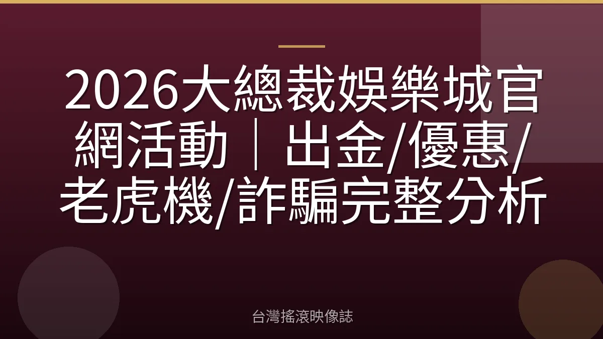 2026大總裁娛樂城官網活動｜出金/優惠/老虎機/詐騙完整分析