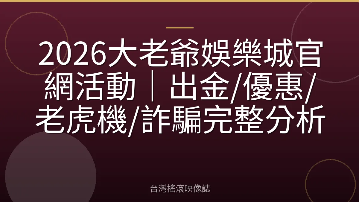 2026大老爺娛樂城官網活動｜出金/優惠/老虎機/詐騙完整分析