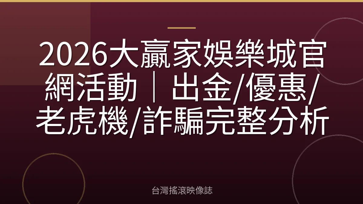 2026大贏家娛樂城官網活動｜出金/優惠/老虎機/詐騙完整分析