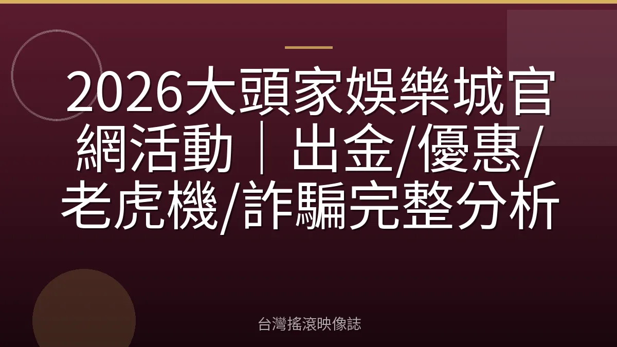 2026大頭家娛樂城官網活動｜出金/優惠/老虎機/詐騙完整分析