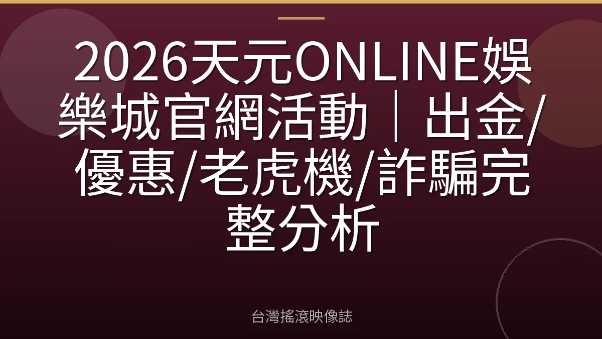 2026天元ONLINE娛樂城官網活動｜出金/優惠/老虎機/詐騙完整分析