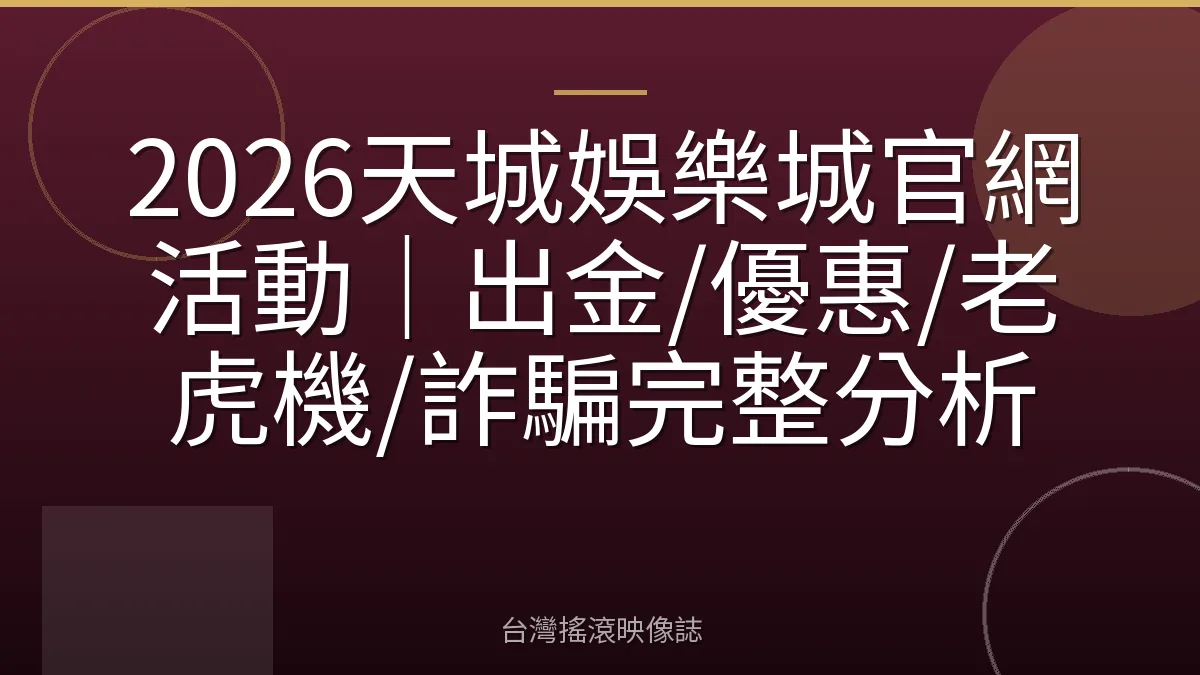 2026天城娛樂城官網活動｜出金/優惠/老虎機/詐騙完整分析