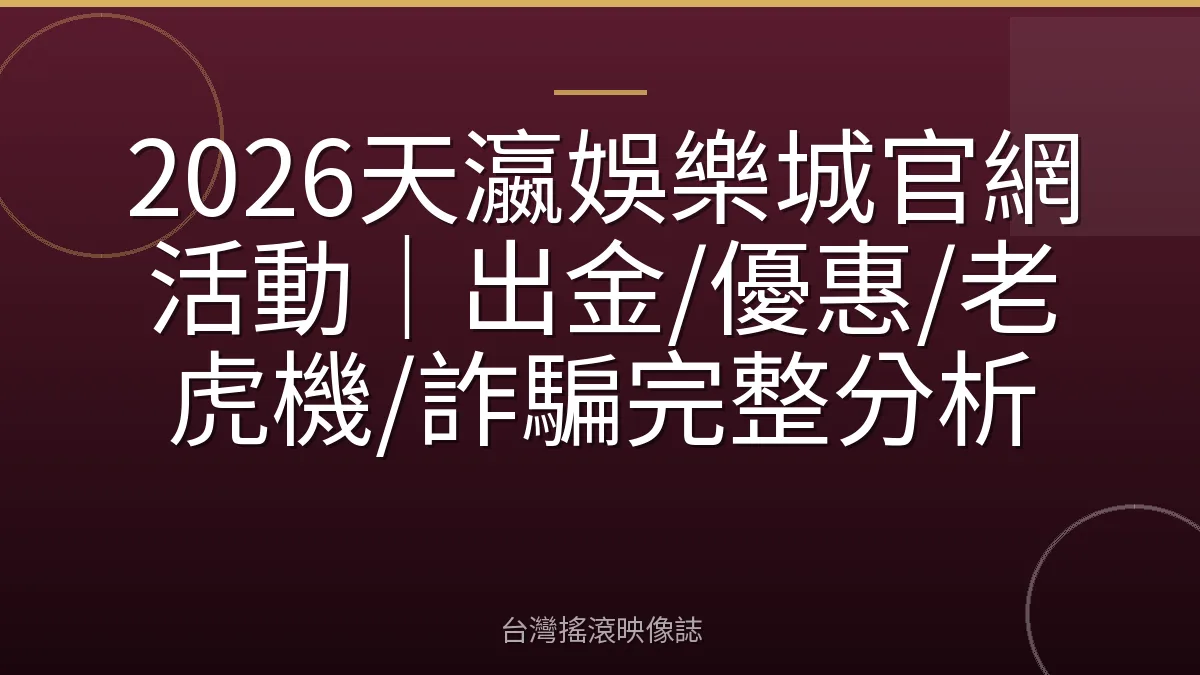 2026天瀛娛樂城官網活動｜出金/優惠/老虎機/詐騙完整分析