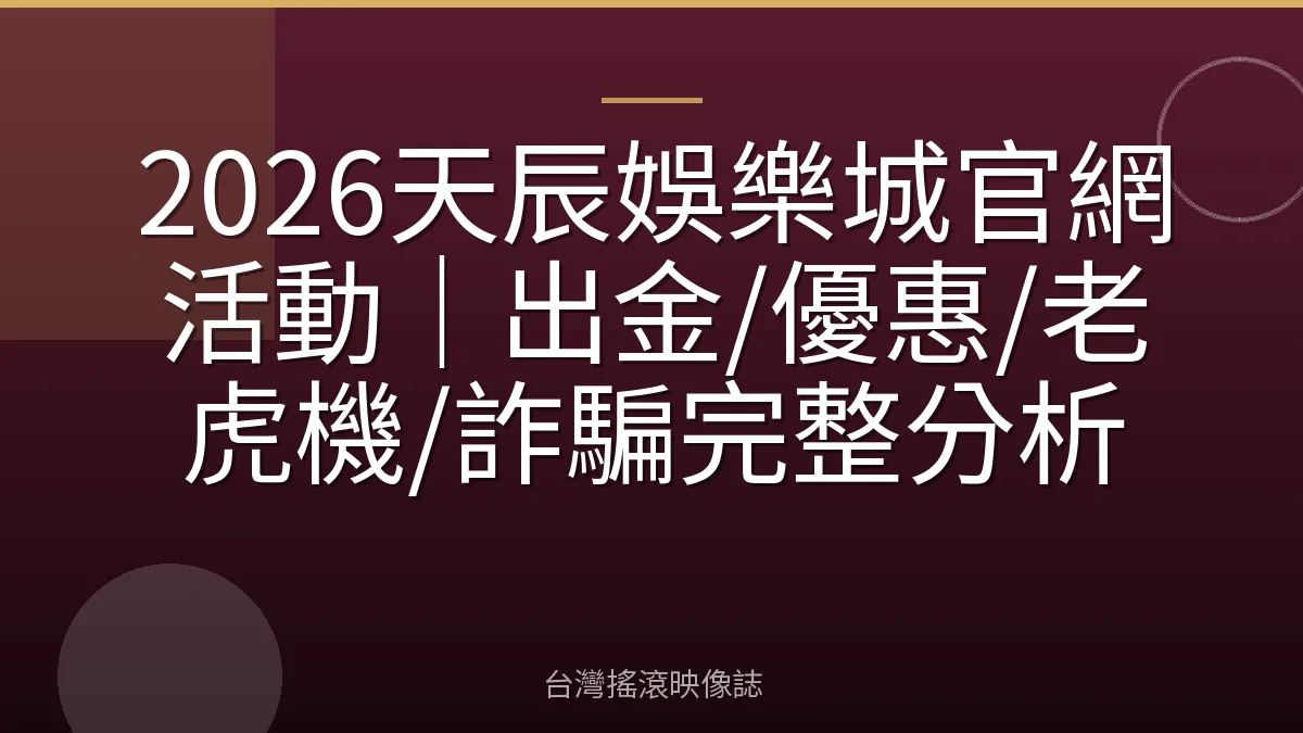 2026天辰娛樂城官網活動｜出金/優惠/老虎機/詐騙完整分析