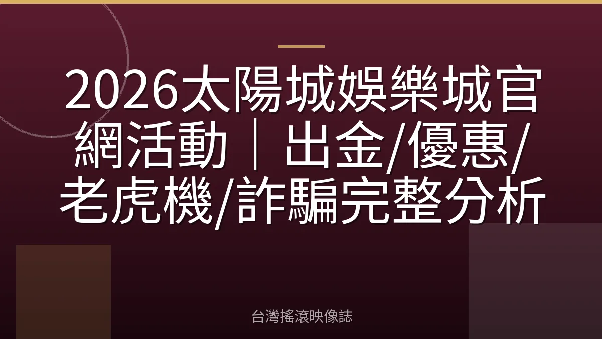 2026太陽城娛樂城官網活動｜出金/優惠/老虎機/詐騙完整分析