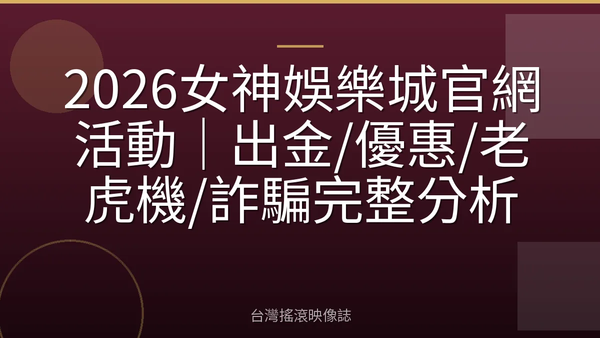 2026女神娛樂城官網活動｜出金/優惠/老虎機/詐騙完整分析