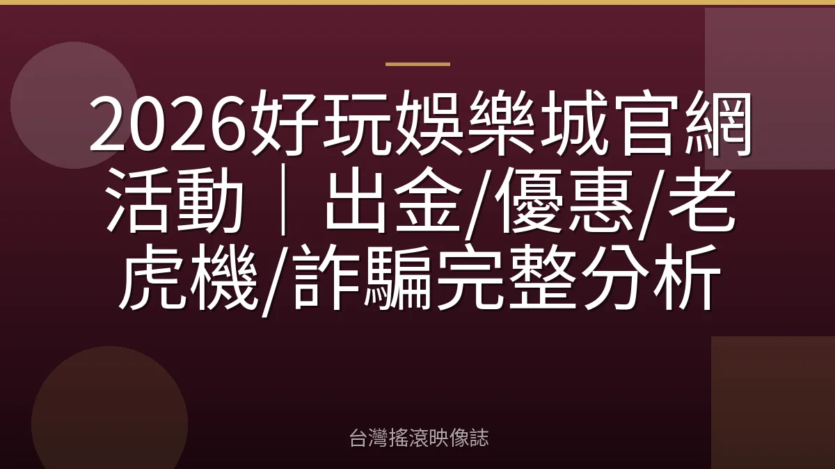 2026好玩娛樂城官網活動｜出金/優惠/老虎機/詐騙完整分析