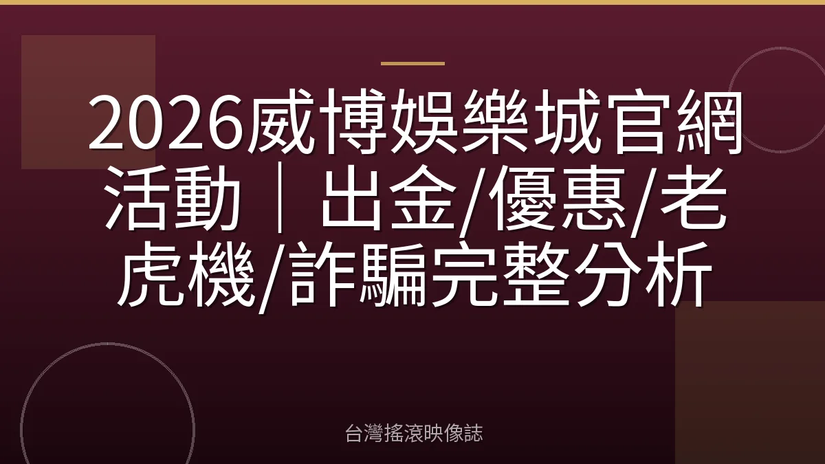 2026威博娛樂城官網活動｜出金/優惠/老虎機/詐騙完整分析