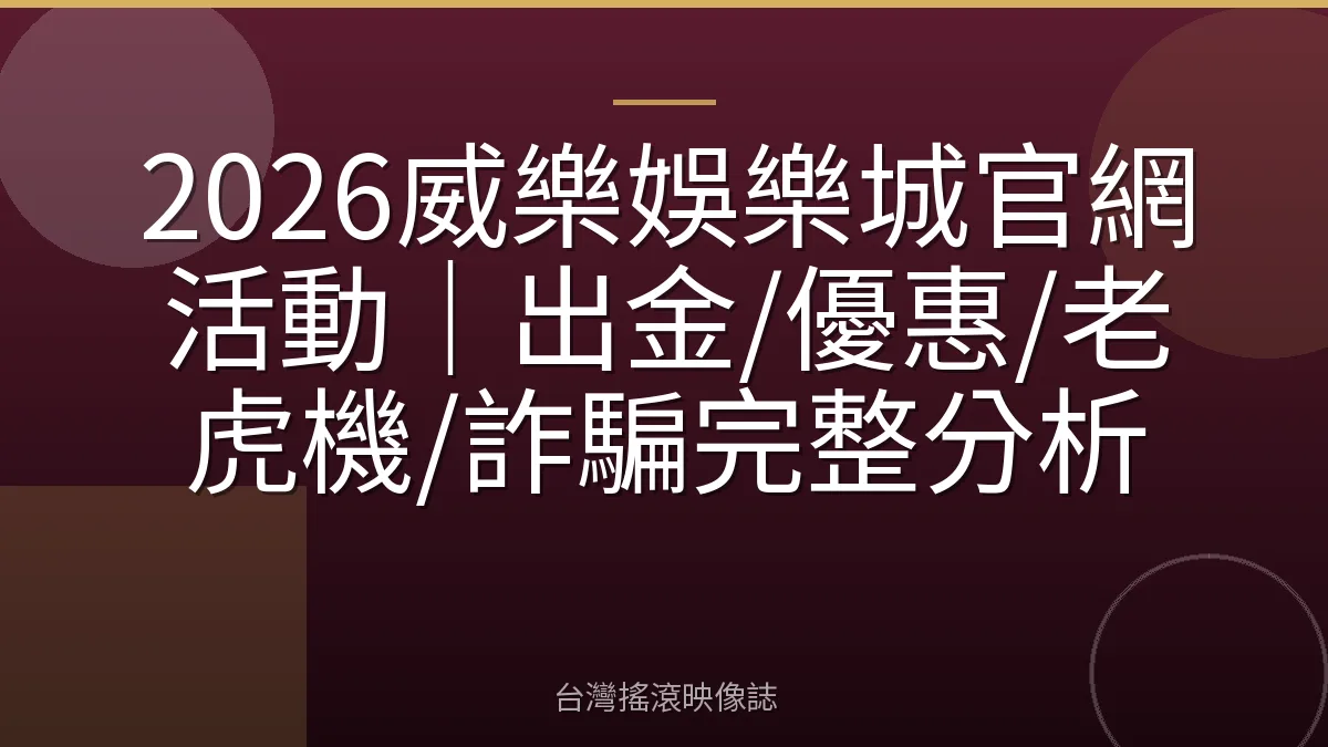 2026威樂娛樂城官網活動|出金/優惠/老虎機/詐騙完整分析