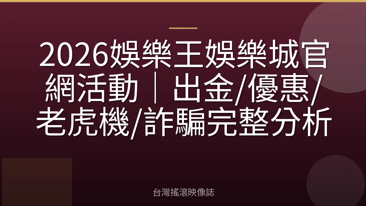 2026娛樂王娛樂城官網活動｜出金/優惠/老虎機/詐騙完整分析