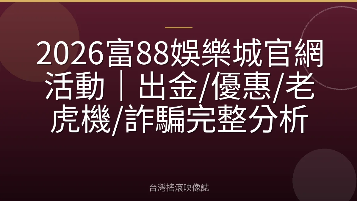 2026富88娛樂城官網活動｜出金/優惠/老虎機/詐騙完整分析