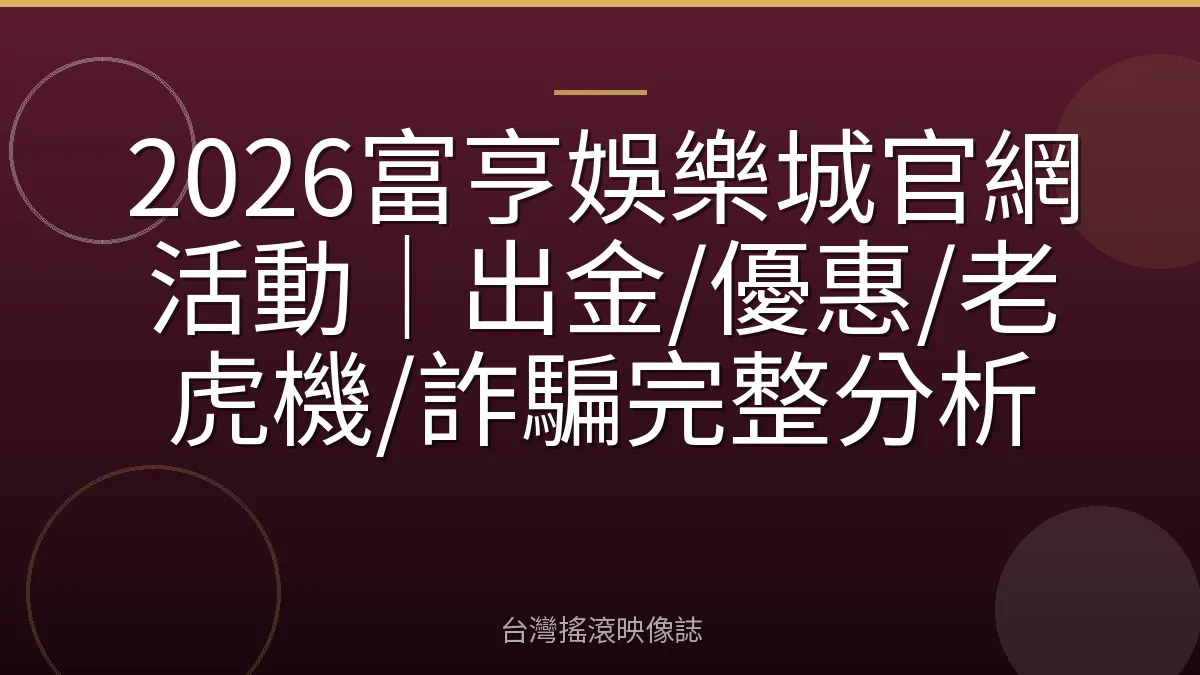 2026富亨娛樂城官網活動｜出金/優惠/老虎機/詐騙完整分析