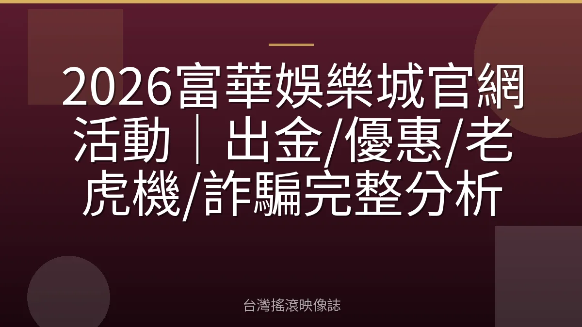 2026富華娛樂城官網活動|出金/優惠/老虎機/詐騙完整分析