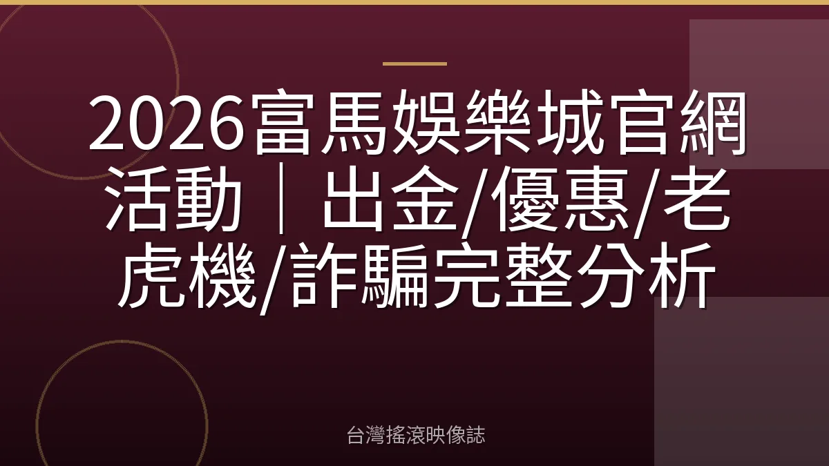 2026富馬娛樂城官網活動|出金/優惠/老虎機/詐騙完整分析