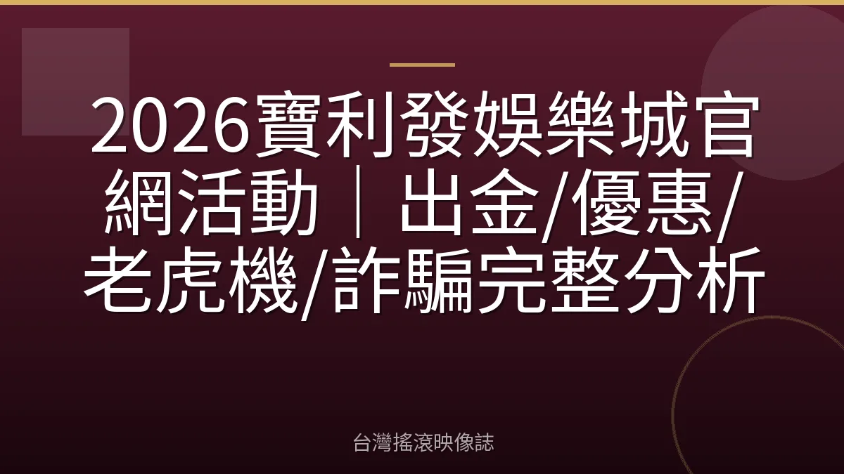 2026寶利發娛樂城官網活動｜出金/優惠/老虎機/詐騙完整分析