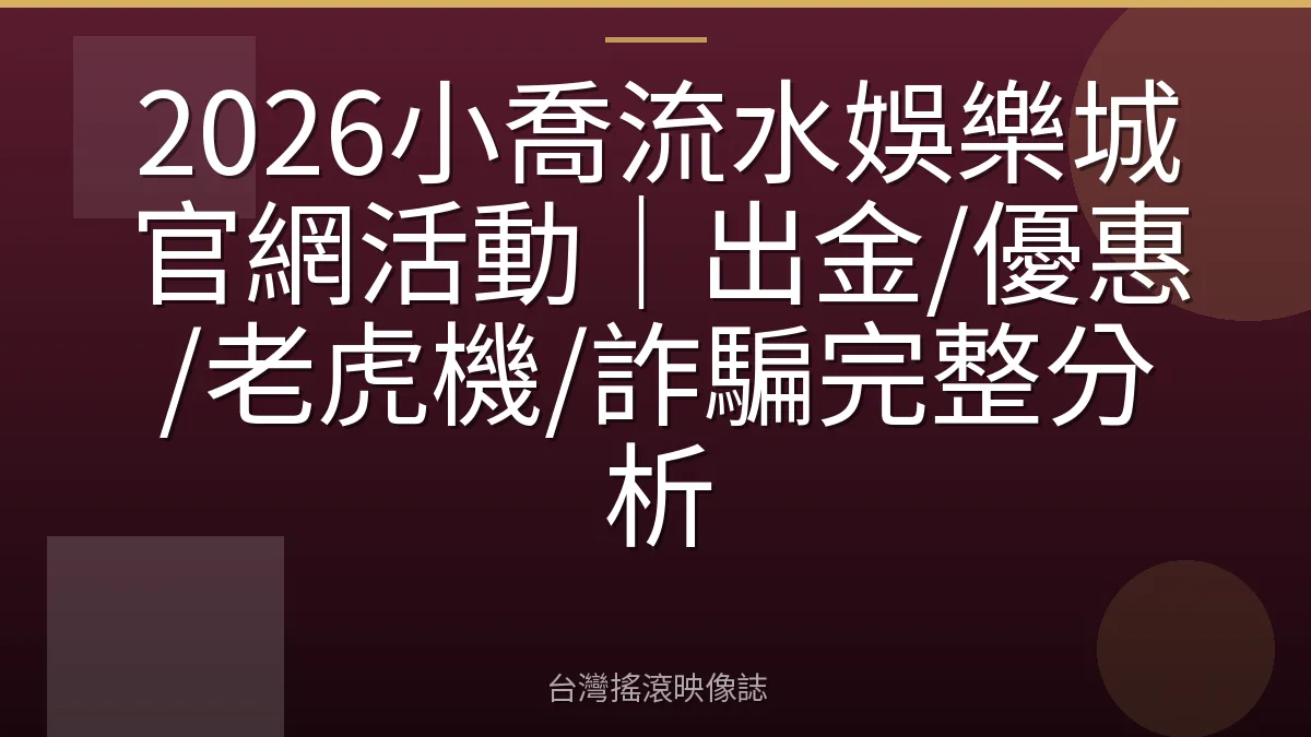2026小喬流水娛樂城官網活動|出金/優惠/老虎機/詐騙完整分析