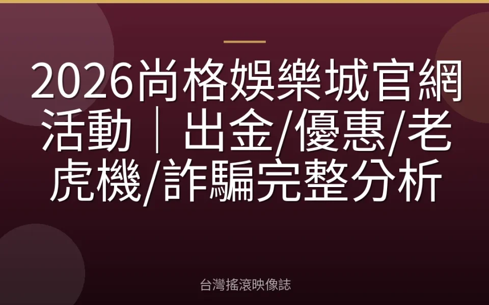 2026尚格娛樂城官網活動|出金/優惠/老虎機/詐騙完整分析