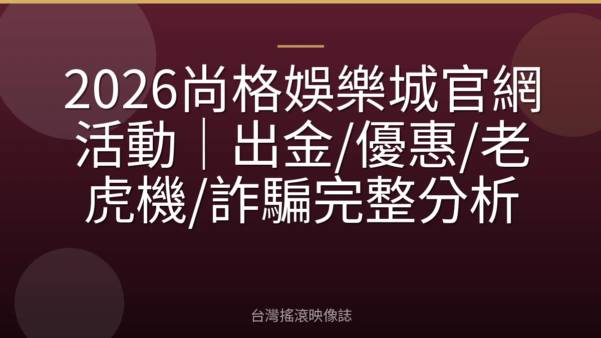 2026尚格娛樂城官網活動｜出金/優惠/老虎機/詐騙完整分析