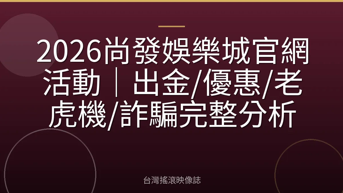 2026尚發娛樂城官網活動｜出金/優惠/老虎機/詐騙完整分析