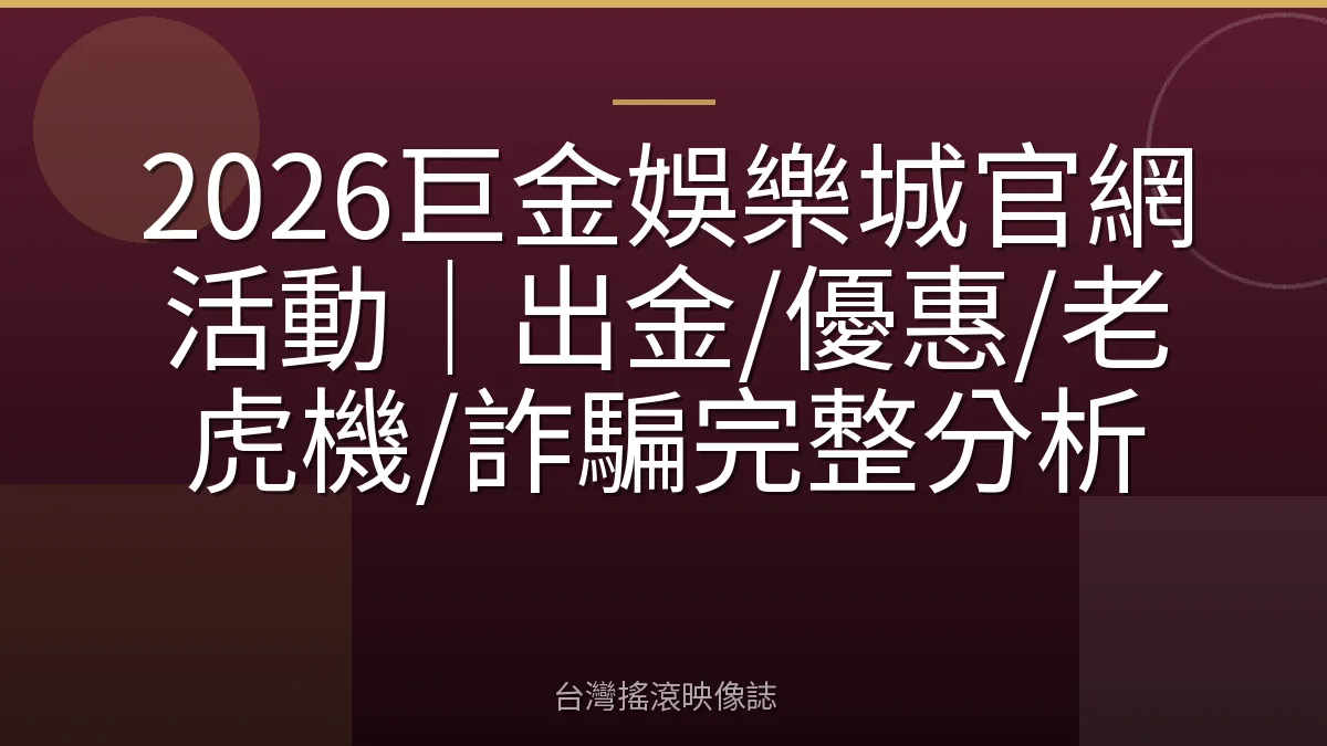 2026巨金娛樂城官網活動｜出金/優惠/老虎機/詐騙完整分析