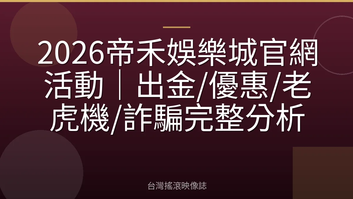 2026帝禾娛樂城官網活動｜出金/優惠/老虎機/詐騙完整分析