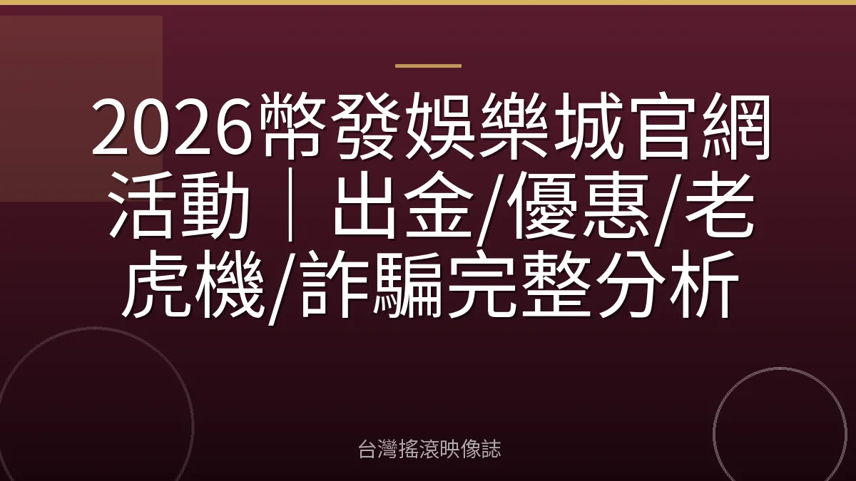 2026幣發娛樂城官網活動｜出金/優惠/老虎機/詐騙完整分析