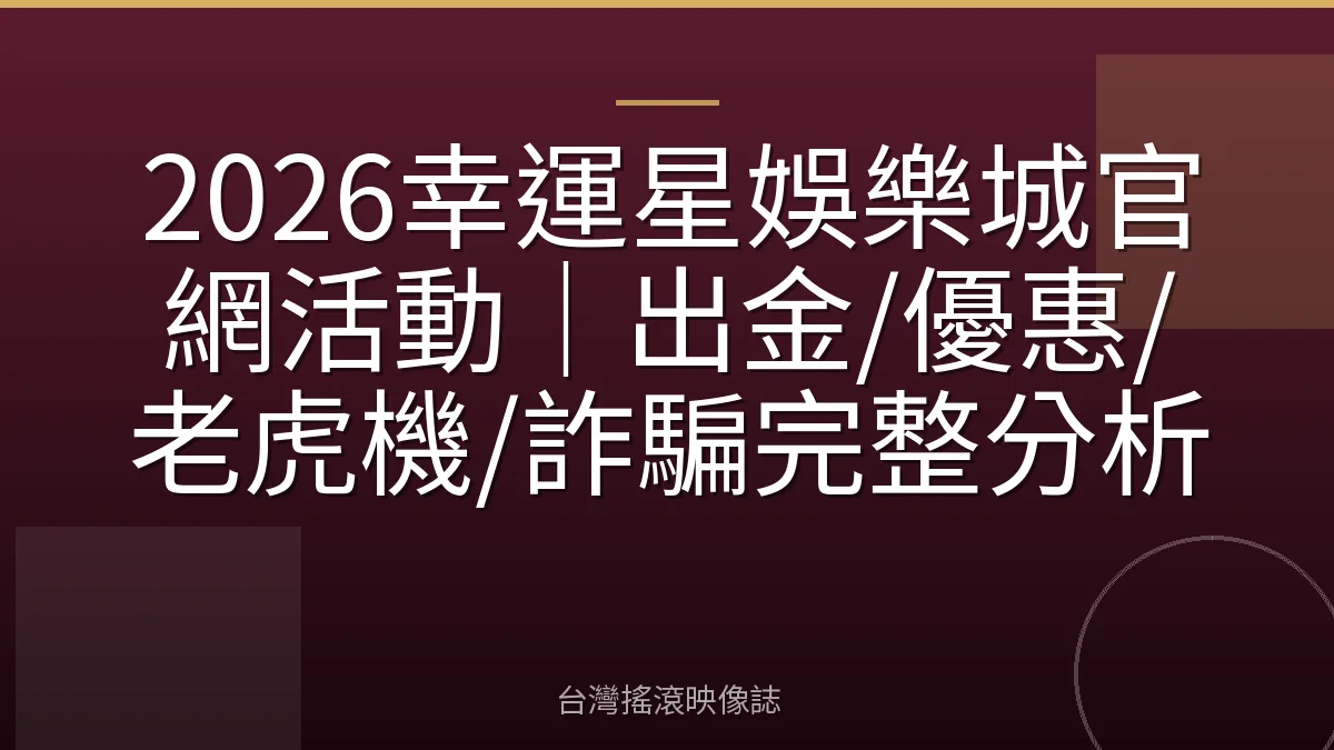 2026幸運星娛樂城官網活動｜出金/優惠/老虎機/詐騙完整分析
