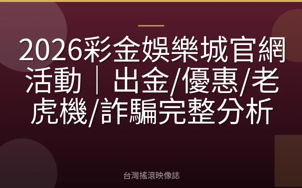 2026彩金娛樂城官網活動|出金/優惠/老虎機/詐騙完整分析
