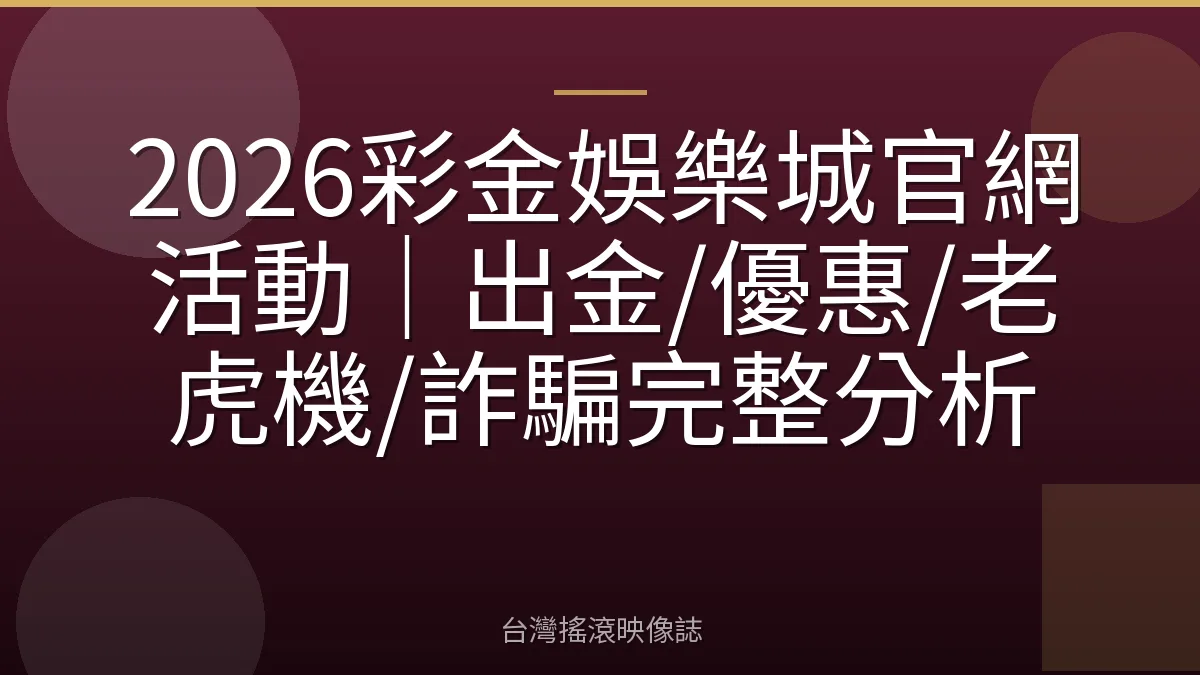 2026彩金娛樂城官網活動｜出金/優惠/老虎機/詐騙完整分析