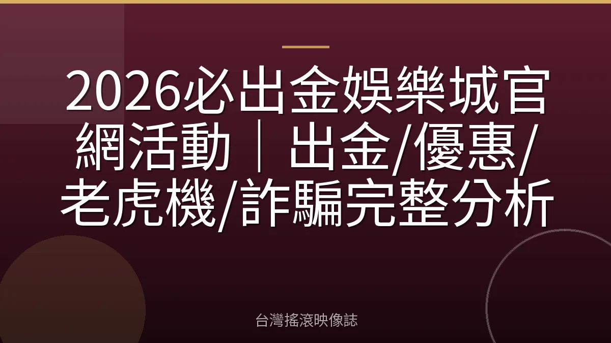 2026必出金娛樂城官網活動｜出金/優惠/老虎機/詐騙完整分析