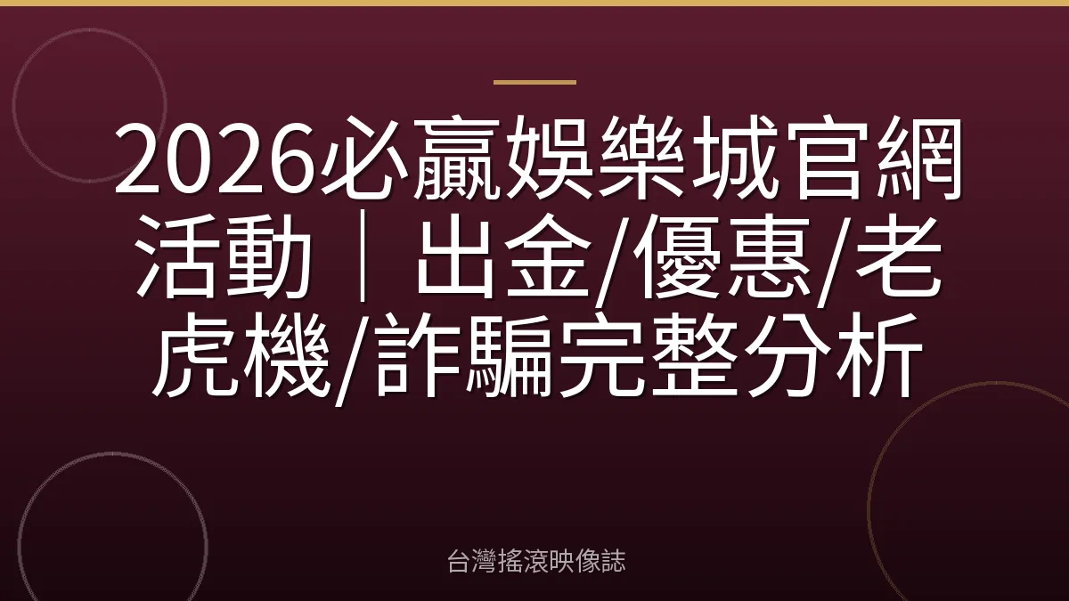 2026必贏娛樂城官網活動｜出金/優惠/老虎機/詐騙完整分析