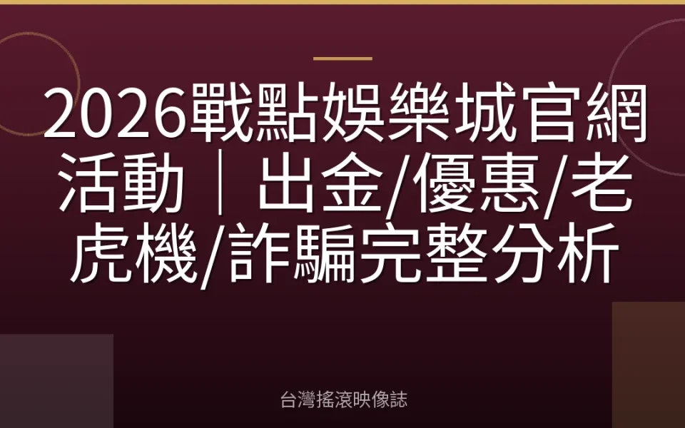 2026戰點娛樂城官網活動|出金/優惠/老虎機/詐騙完整分析