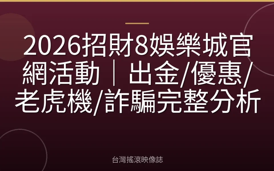 2026招財8娛樂城官網活動|出金/優惠/老虎機/詐騙完整分析