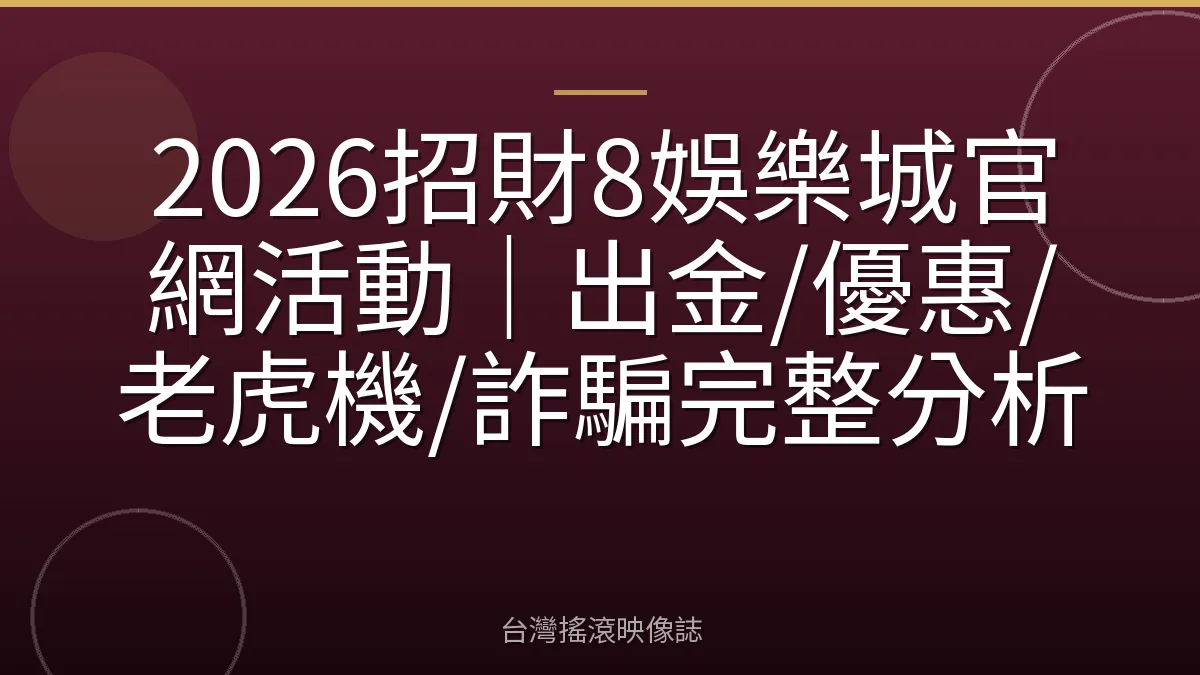 2026招財8娛樂城官網活動|出金/優惠/老虎機/詐騙完整分析