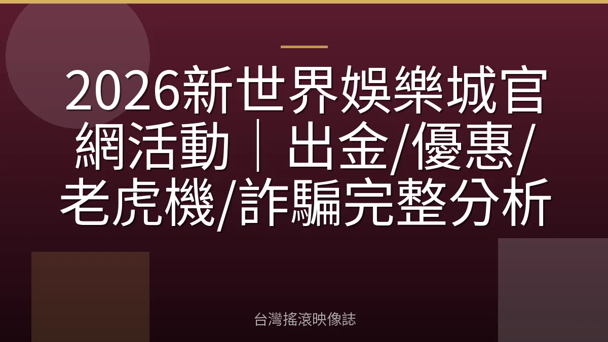 2026新世界娛樂城官網活動｜出金/優惠/老虎機/詐騙完整分析