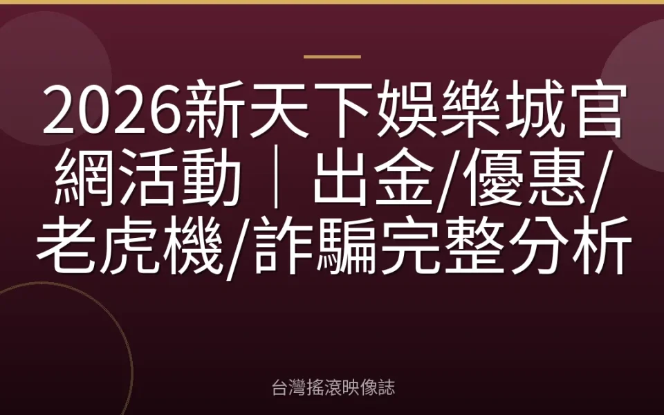 2026新天下娛樂城官網活動|出金/優惠/老虎機/詐騙完整分析