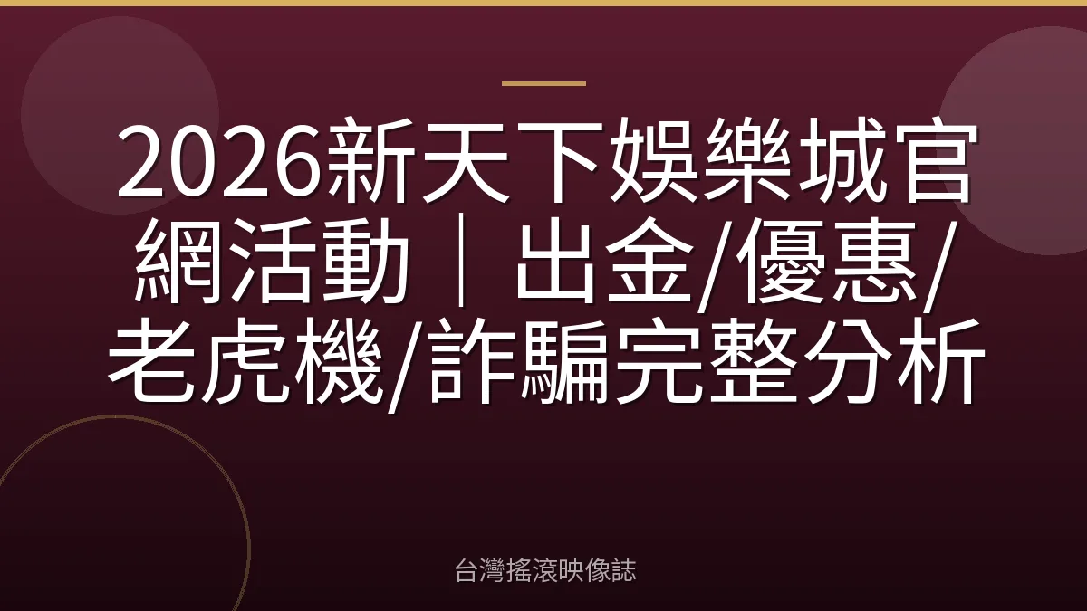 2026新天下娛樂城官網活動｜出金/優惠/老虎機/詐騙完整分析