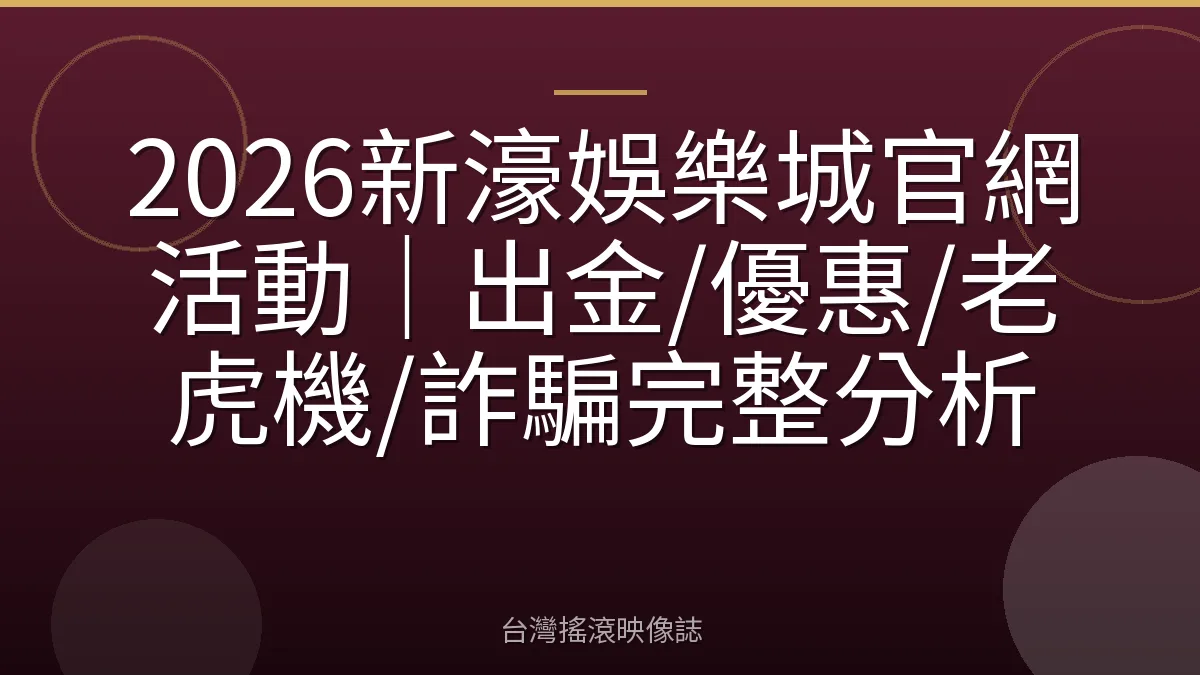 2026新濠娛樂城官網活動|出金/優惠/老虎機/詐騙完整分析