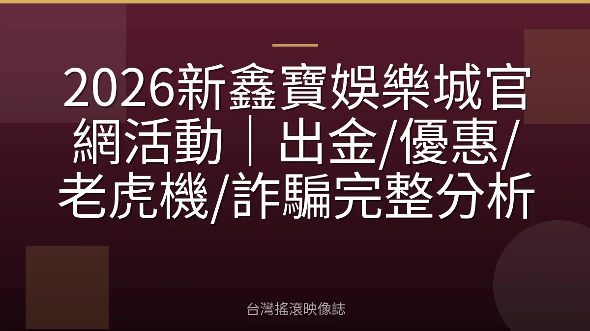 2026新鑫寶娛樂城官網活動｜出金/優惠/老虎機/詐騙完整分析