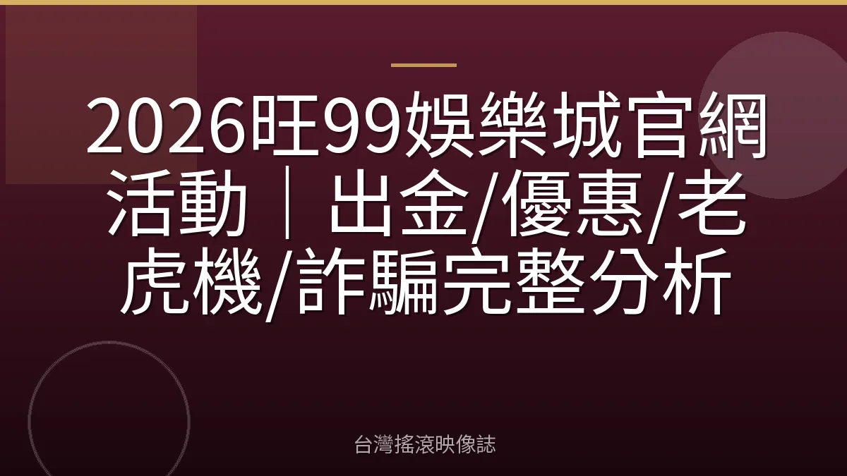 2026旺99娛樂城官網活動｜出金/優惠/老虎機/詐騙完整分析