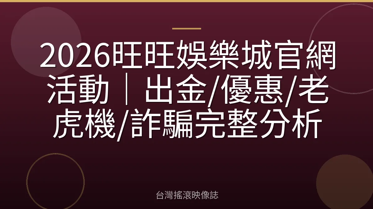 2026旺旺娛樂城官網活動｜出金/優惠/老虎機/詐騙完整分析